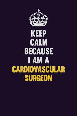 Book cover for Keep Calm Because I Am A Cardiovascular surgeon