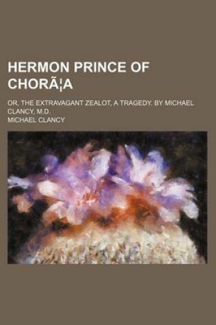 Cover of Hermon Prince of Choraea; Or, the Extravagant Zealot, a Tragedy. by Michael Clancy, M.D.