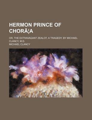 Book cover for Hermon Prince of Choraea; Or, the Extravagant Zealot, a Tragedy. by Michael Clancy, M.D.