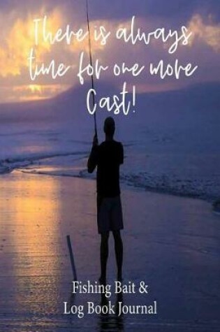 Cover of There is Always Time for One More Cast! Fishing Bait & Log Book Journal