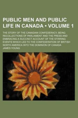 Cover of Public Men and Public Life in Canada (Volume 1 ); The Story of the Canadian Confederacy, Being Recollections of Parliament and the Press and Embracing