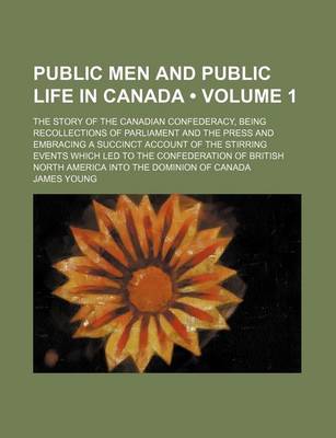 Book cover for Public Men and Public Life in Canada (Volume 1 ); The Story of the Canadian Confederacy, Being Recollections of Parliament and the Press and Embracing