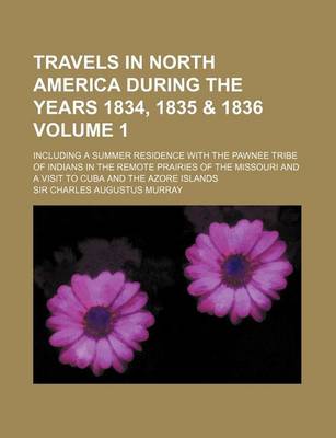 Book cover for Travels in North America During the Years 1834, 1835 & 1836 Volume 1; Including a Summer Residence with the Pawnee Tribe of Indians in the Remote Prai