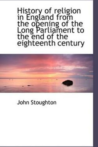 Cover of History of Religion in England from the Opening of the Long Parliament to the End of the Eighteenth