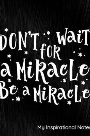 Cover of Don't Wait for a Miracle Be a Miracle My Inspirational Journal