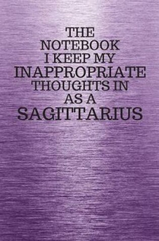 Cover of The Notebook I Keep My Inappropriate Thoughts In Aa A Sagittarius