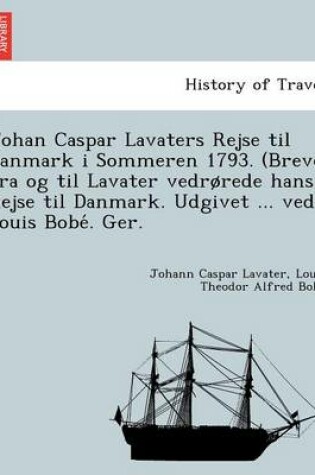 Cover of Johan Caspar Lavaters Rejse Til Danmark I Sommeren 1793. (Breve Fra Og Til Lavater Vedr Rede Hans Rejse Til Danmark. Udgivet ... Ved Louis Bobe . Ger.