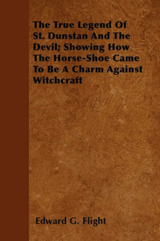 Cover of The True Legend Of St. Dunstan And The Devil; Showing How The Horse-Shoe Came To Be A Charm Against Witchcraft