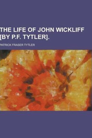 Cover of The Life of John Wickliff [By P.F. Tytler]