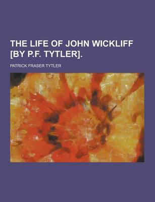 Book cover for The Life of John Wickliff [By P.F. Tytler]