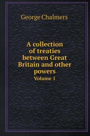 Cover of A Collection of Treaties Between Great Britain and Other Powers Volume 1