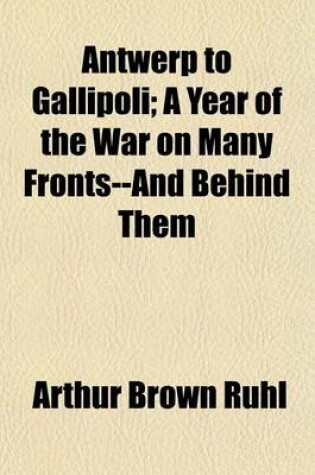 Cover of Antwerp to Gallipoli; A Year of the War on Many Fronts--And Behind Them
