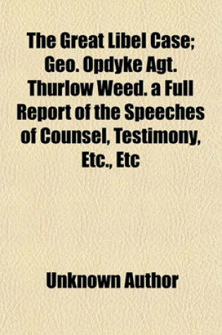 Cover of The Great Libel Case; Geo. Opdyke Agt. Thurlow Weed. a Full Report of the Speeches of Counsel, Testimony, Etc., Etc