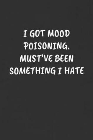 Cover of I Got Mood Poisoning. Must've Been Something I Hate