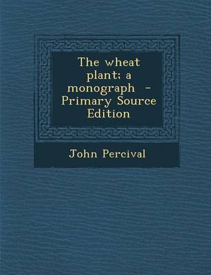 Book cover for The Wheat Plant; A Monograph - Primary Source Edition