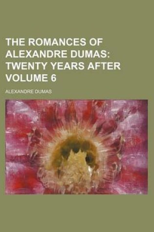 Cover of The Romances of Alexandre Dumas Volume 6; Twenty Years After