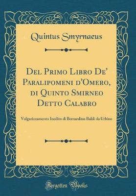 Book cover for Del Primo Libro De' Paralipomeni d'Omero, di Quinto Smirneo Detto Calabro: Volgarizzamento Inedito di Bernardino Baldi da Urbino (Classic Reprint)