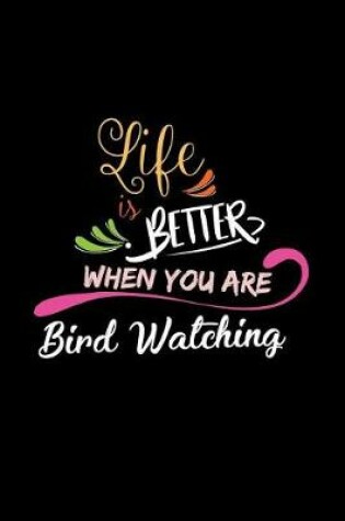 Cover of Life Is Better When You Are Bird Watching