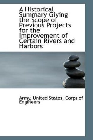 Cover of A Historical Summary Giving the Scope of Previous Projects for the Improvement of Certain Rivers and