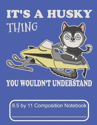 Book cover for It's A Husky Thing You Wouldn't Understand 8.5 by 11 Composition Notebook