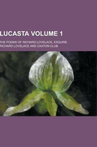 Cover of Lucasta; The Poems of Richard Lovelace, Esquire Volume 1