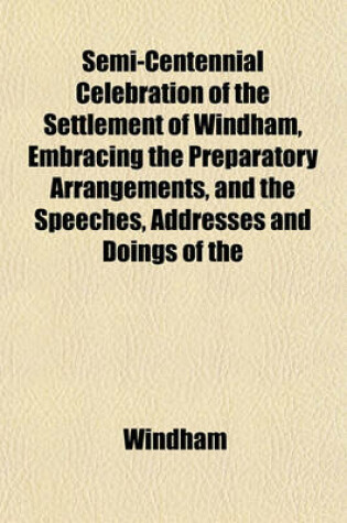 Cover of Semi-Centennial Celebration of the Settlement of Windham, Embracing the Preparatory Arrangements, and the Speeches, Addresses and Doings of the