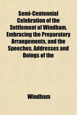 Book cover for Semi-Centennial Celebration of the Settlement of Windham, Embracing the Preparatory Arrangements, and the Speeches, Addresses and Doings of the