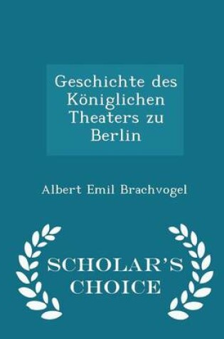 Cover of Geschichte Des Koeniglichen Theaters Zu Berlin - Scholar's Choice Edition