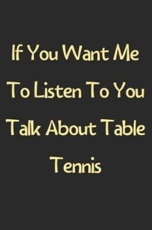 Cover of If You Want Me To Listen To You Talk About Table Tennis