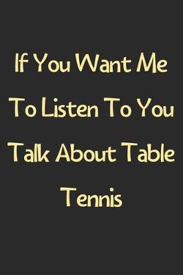 Book cover for If You Want Me To Listen To You Talk About Table Tennis