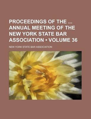 Book cover for Proceedings of the Annual Meeting of the New York State Bar Association (Volume 36)