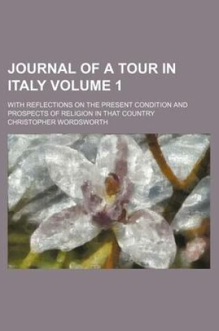 Cover of Journal of a Tour in Italy Volume 1; With Reflections on the Present Condition and Prospects of Religion in That Country