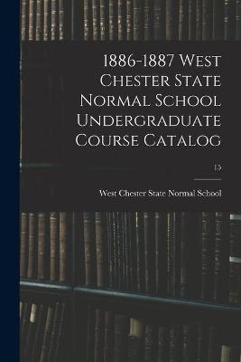 Book cover for 1886-1887 West Chester State Normal School Undergraduate Course Catalog; 15