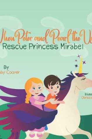 Cover of When Peter and Pearl the Unicorn Rescue Princess Mirabel