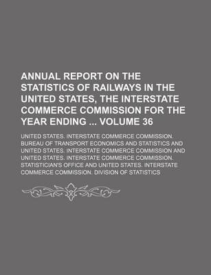 Book cover for Annual Report on the Statistics of Railways in the United States, the Interstate Commerce Commission for the Year Ending Volume 36