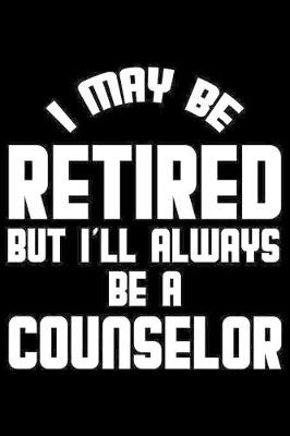 Book cover for I May Be Retired But I'll Always Be A Counselor