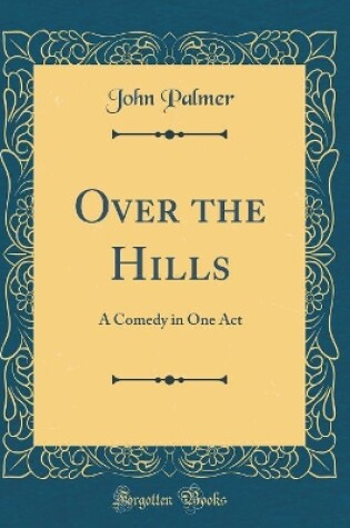 Cover of Over the Hills: A Comedy in One Act (Classic Reprint)