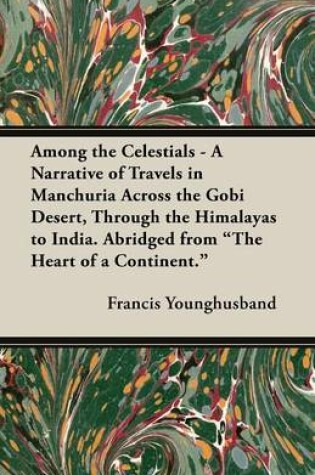 Cover of Among the Celestials - A Narrative of Travels in Manchuria Across the Gobi Desert, Through the Himalayas to India. Abridged from "The Heart of a Continent."