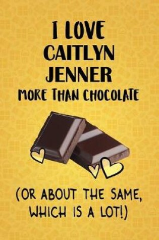 Cover of I Love Caitlyn Jenner More Than Chocolate (Or About The Same, Which Is A Lot!)