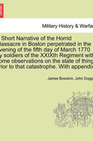 Cover of A Short Narrative of the Horrid Massacre in Boston Perpetrated in the Evening of the Fifth Day of March 1770 by Soldiers of the Xxixth Regiment with Some Observations on the State of Things Prior to That Catastrophe. with Appendix.