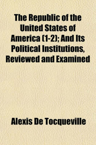 Cover of The Republic of the United States of America (Volume 1-2); And Its Political Institutions, Reviewed and Examined