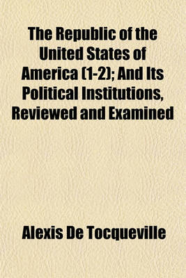 Book cover for The Republic of the United States of America (Volume 1-2); And Its Political Institutions, Reviewed and Examined