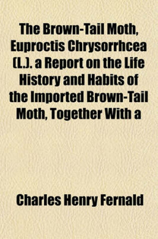 Cover of The Brown-Tail Moth, Euproctis Chrysorrhcea (L.). a Report on the Life History and Habits of the Imported Brown-Tail Moth, Together with a