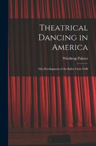 Cover of Theatrical Dancing in America; the Development of the Ballet From 1900