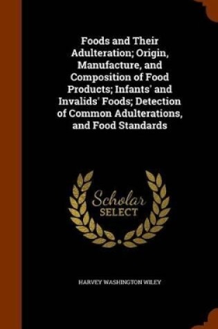 Cover of Foods and Their Adulteration; Origin, Manufacture, and Composition of Food Products; Infants' and Invalids' Foods; Detection of Common Adulterations, and Food Standards