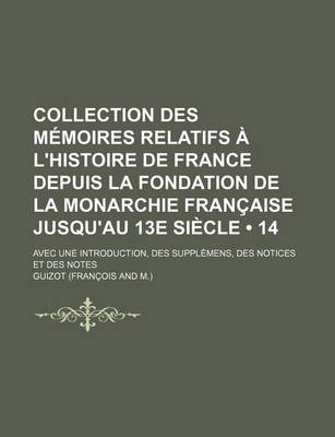 Book cover for Collection Des Memoires Relatifs A L'Histoire de France Depuis La Fondation de La Monarchie Francaise Jusqu'au 13e Siecle (14 ); Avec Une Introduction, Des Supplemens, Des Notices Et Des Notes