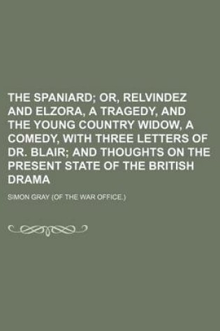 Cover of The Spaniard; Or, Relvindez and Elzora, a Tragedy, and the Young Country Widow, a Comedy, with Three Letters of Dr. Blair and Thoughts on the Present State of the British Drama