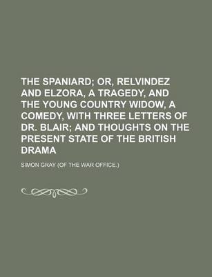 Book cover for The Spaniard; Or, Relvindez and Elzora, a Tragedy, and the Young Country Widow, a Comedy, with Three Letters of Dr. Blair and Thoughts on the Present State of the British Drama