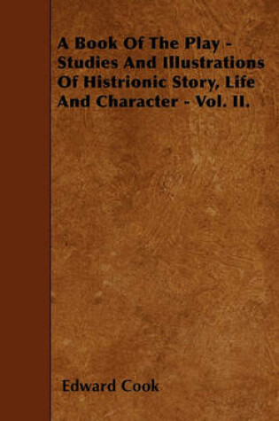 Cover of A Book Of The Play - Studies And Illustrations Of Histrionic Story, Life And Character - Vol. II.