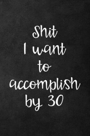 Cover of Shit I Want to Accomplish by 30